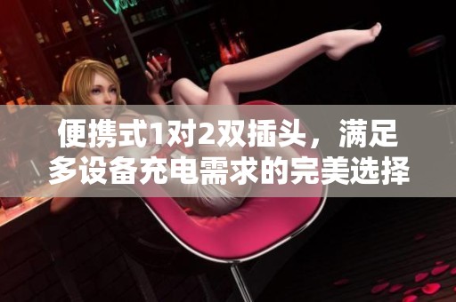 便携式1对2双插头，满足多设备充电需求的完美选择