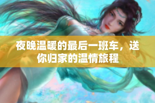 夜晚温暖的最后一班车，送你归家的温情旅程