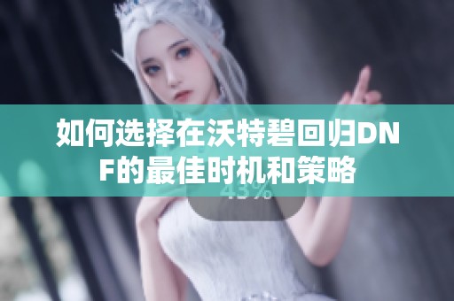 如何选择在沃特碧回归DNF的最佳时机和策略