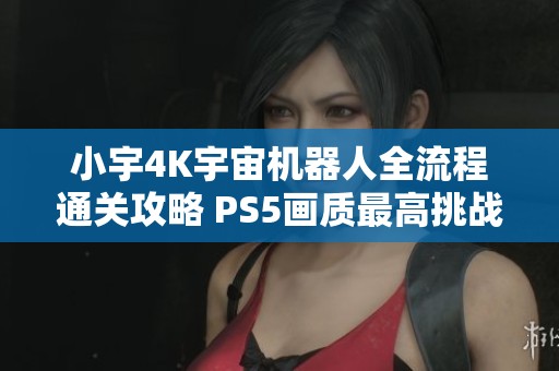 小宇4K宇宙机器人全流程通关攻略 PS5画质最高挑战第十四期