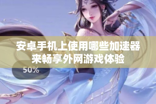 安卓手机上使用哪些加速器来畅享外网游戏体验