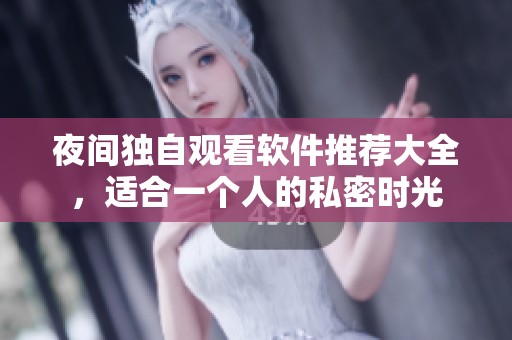 夜间独自观看软件推荐大全，适合一个人的私密时光