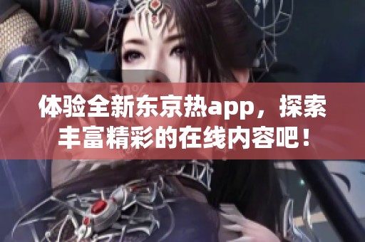 体验全新东京热app，探索丰富精彩的在线内容吧！