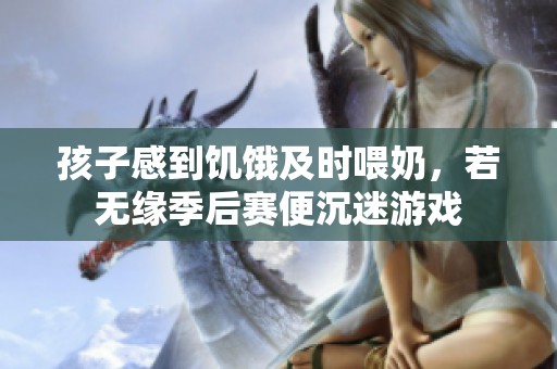 孩子感到饥饿及时喂奶，若无缘季后赛便沉迷游戏