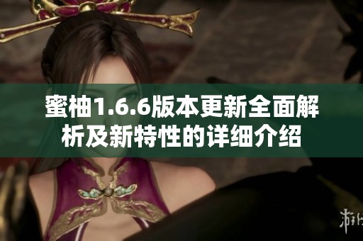 蜜柚1.6.6版本更新全面解析及新特性的详细介绍