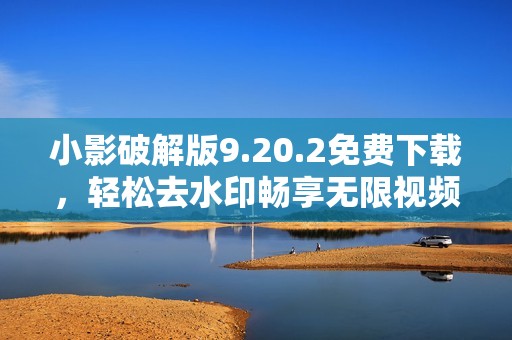 小影破解版9.20.2免费下载，轻松去水印畅享无限视频编辑功能