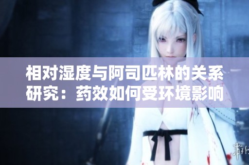 相对湿度与阿司匹林的关系研究：药效如何受环境影响