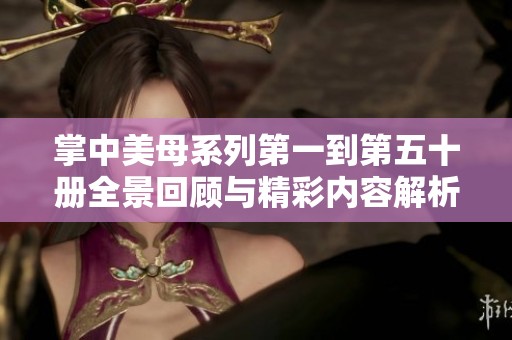 掌中美母系列第一到第五十册全景回顾与精彩内容解析