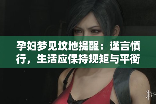 孕妇梦见坟地提醒：谨言慎行，生活应保持规矩与平衡