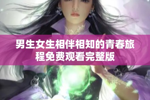 男生女生相伴相知的青春旅程免费观看完整版