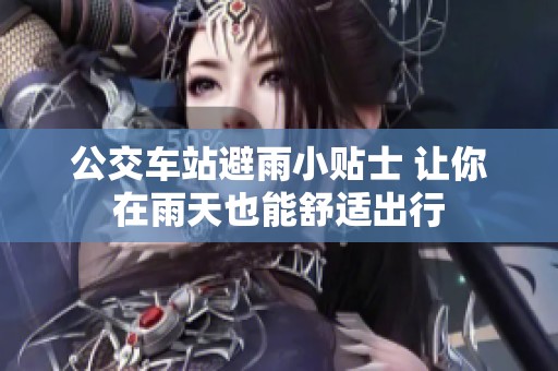 公交车站避雨小贴士 让你在雨天也能舒适出行