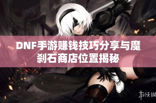 DNF手游赚钱技巧分享与魔刹石商店位置揭秘