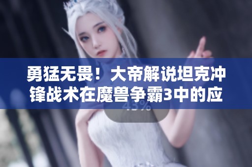 勇猛无畏！大帝解说坦克冲锋战术在魔兽争霸3中的应用解析