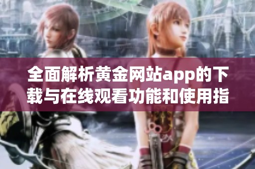 全面解析黄金网站app的下载与在线观看功能和使用指南