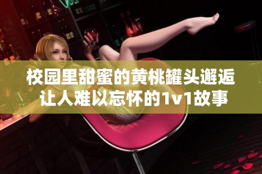 校园里甜蜜的黄桃罐头邂逅 让人难以忘怀的1v1故事