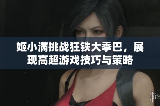 姬小满挑战狂铁大季巴，展现高超游戏技巧与策略