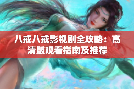八戒八戒影视剧全攻略：高清版观看指南及推荐