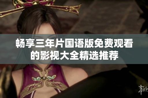 畅享三年片国语版免费观看的影视大全精选推荐