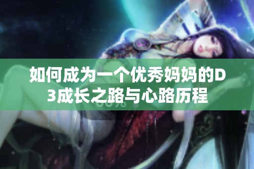 如何成为一个优秀妈妈的D3成长之路与心路历程