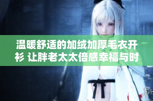 温暖舒适的加绒加厚毛衣开衫 让胖老太太倍感幸福与时尚