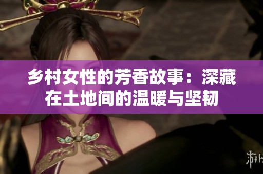 乡村女性的芳香故事：深藏在土地间的温暖与坚韧
