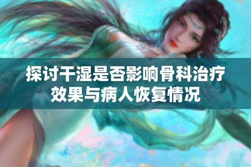 探讨干湿是否影响骨科治疗效果与病人恢复情况