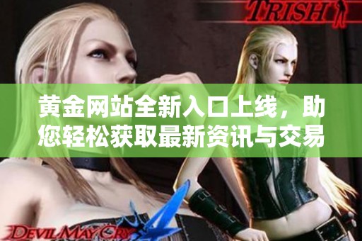 黄金网站全新入口上线，助您轻松获取最新资讯与交易信息