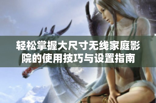 轻松掌握大尺寸无线家庭影院的使用技巧与设置指南