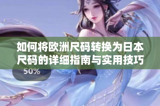 如何将欧洲尺码转换为日本尺码的详细指南与实用技巧