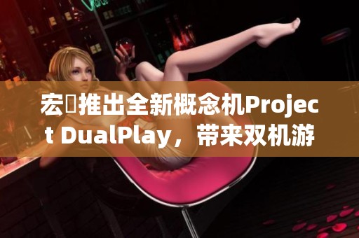宏碁推出全新概念机Project DualPlay，带来双机游戏新体验