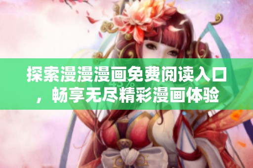 探索漫漫漫画免费阅读入口，畅享无尽精彩漫画体验