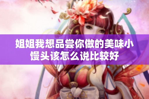 姐姐我想品尝你做的美味小馒头该怎么说比较好