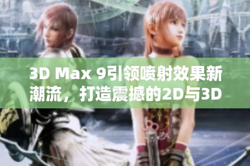 3D Max 9引领喷射效果新潮流，打造震撼的2D与3D视觉体验