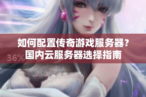 如何配置传奇游戏服务器？国内云服务器选择指南
