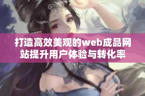 打造高效美观的web成品网站提升用户体验与转化率