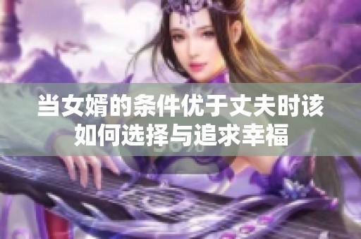 当女婿的条件优于丈夫时该如何选择与追求幸福