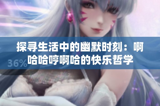 探寻生活中的幽默时刻：啊哈哈哼啊哈的快乐哲学