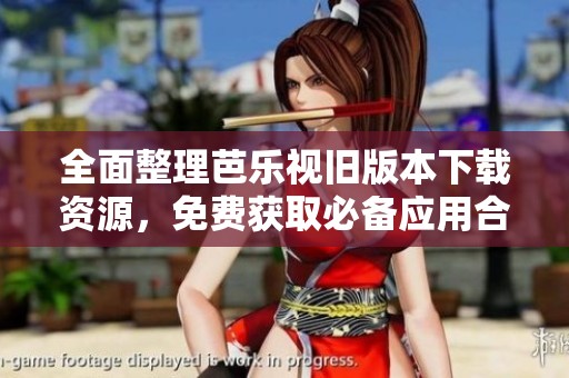 全面整理芭乐视旧版本下载资源，免费获取必备应用合集