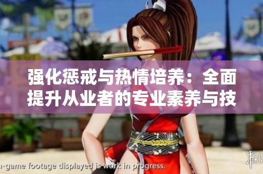 强化惩戒与热情培养：全面提升从业者的专业素养与技能