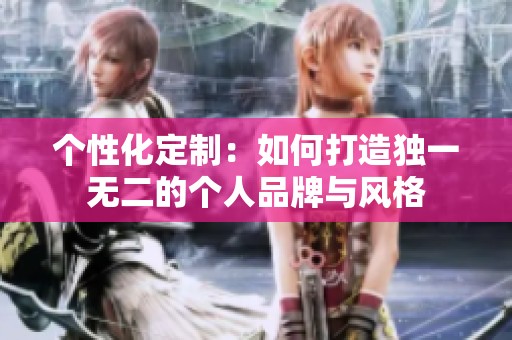 个性化定制：如何打造独一无二的个人品牌与风格