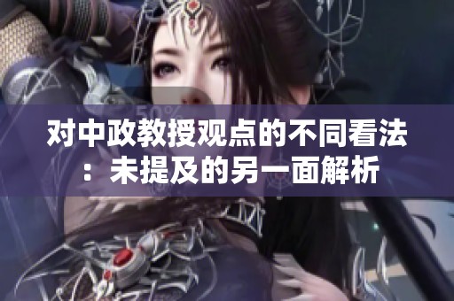 对中政教授观点的不同看法：未提及的另一面解析