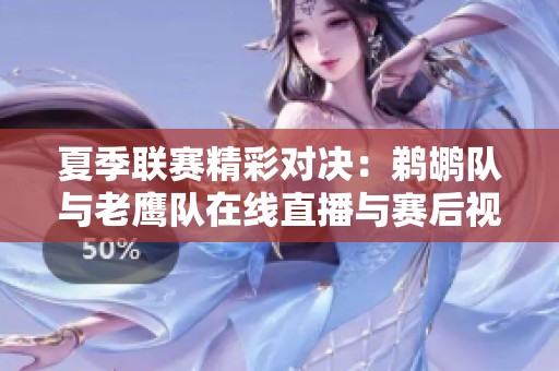 夏季联赛精彩对决：鹈鹕队与老鹰队在线直播与赛后视频回顾