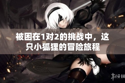 被困在1对2的挑战中，这只小狐狸的冒险旅程