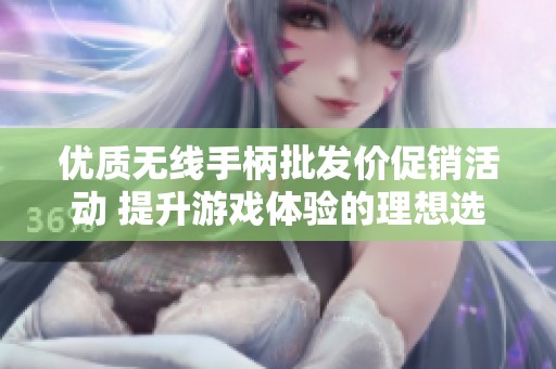 优质无线手柄批发价促销活动 提升游戏体验的理想选择