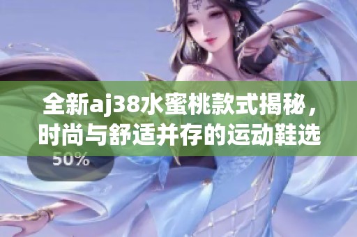 全新aj38水蜜桃款式揭秘，时尚与舒适并存的运动鞋选择