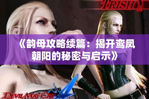 《韵母攻略续篇：揭开鸾凤朝阳的秘密与启示》