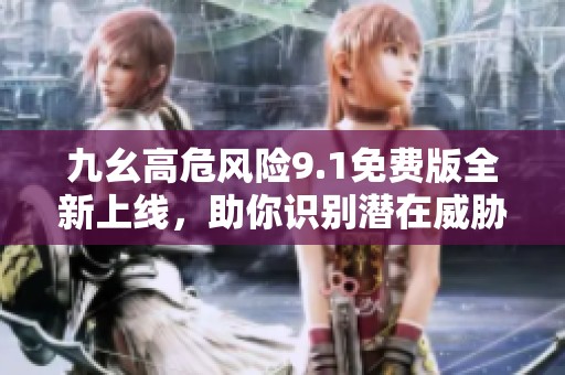 九幺高危风险9.1免费版全新上线，助你识别潜在威胁