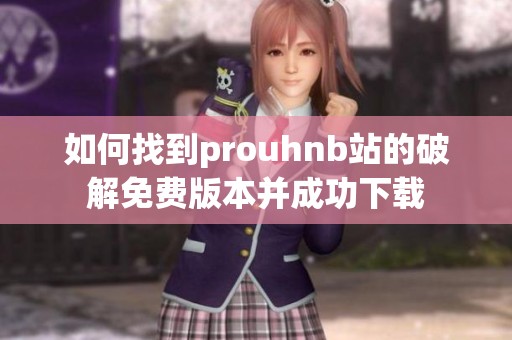 如何找到prouhnb站的破解免费版本并成功下载