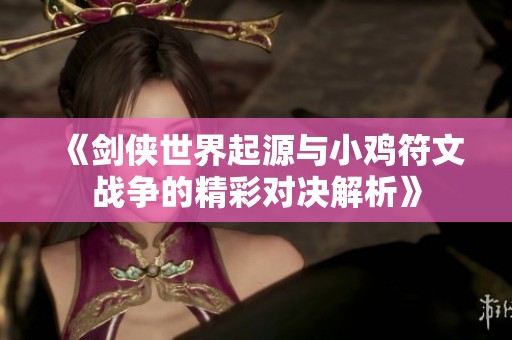 《剑侠世界起源与小鸡符文战争的精彩对决解析》