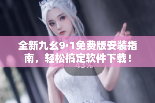 全新九幺9·1免费版安装指南，轻松搞定软件下载！